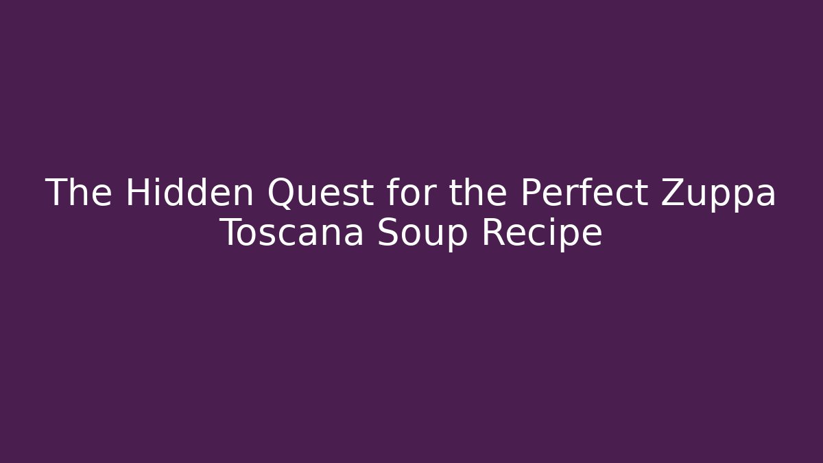The Hidden Quest for the Perfect Zuppa Toscana Soup Recipe