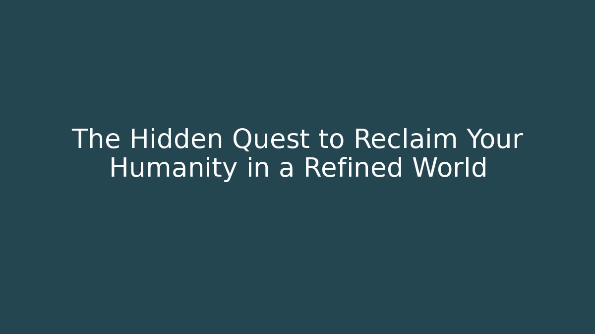 The Hidden Quest to Reclaim Your Humanity in a Refined World