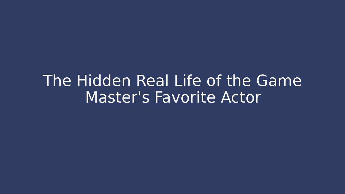 The Hidden Real Life of the Game Master's Favorite Actor