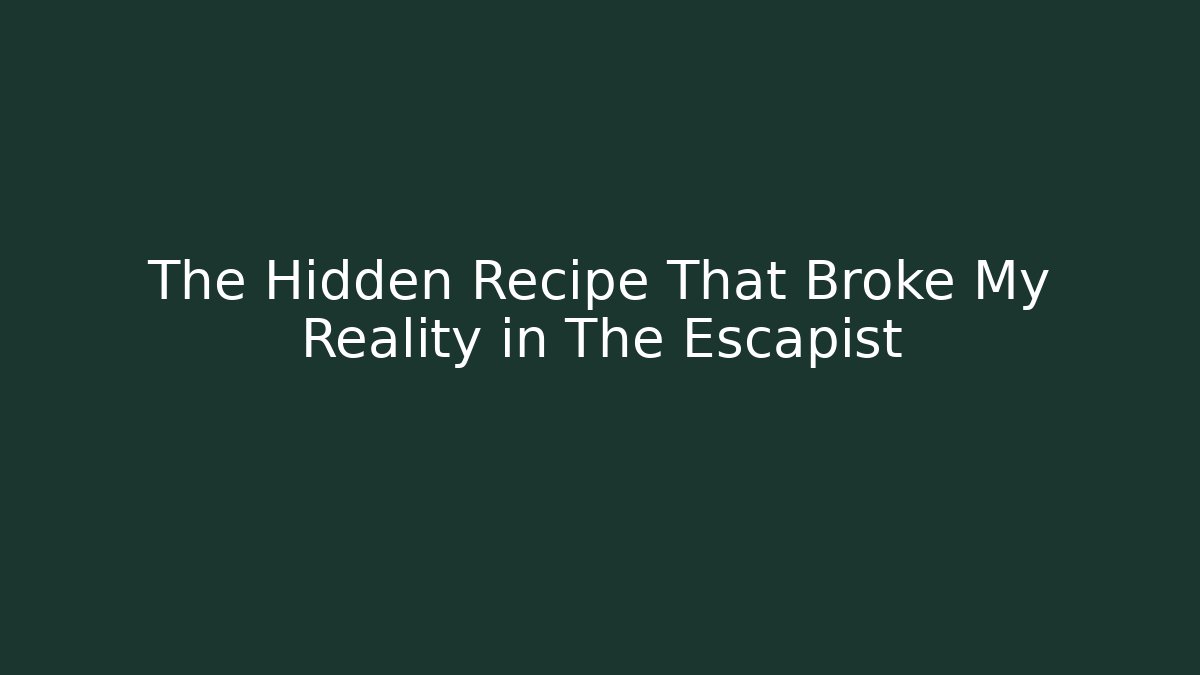 The Hidden Recipe That Broke My Reality in The Escapist