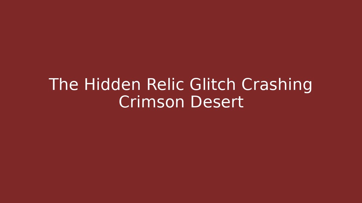 The Hidden Relic Glitch Crashing Crimson Desert