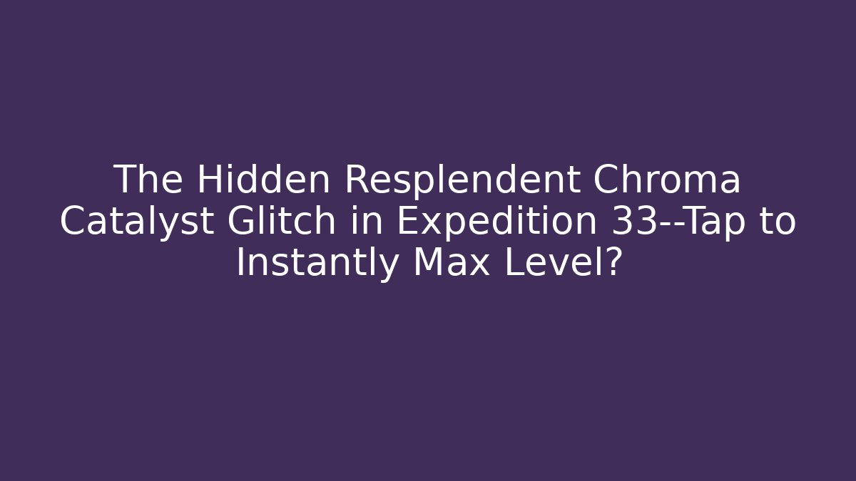 The Hidden Resplendent Chroma Catalyst Glitch in Expedition 33—Tap to Instantly Max Level?