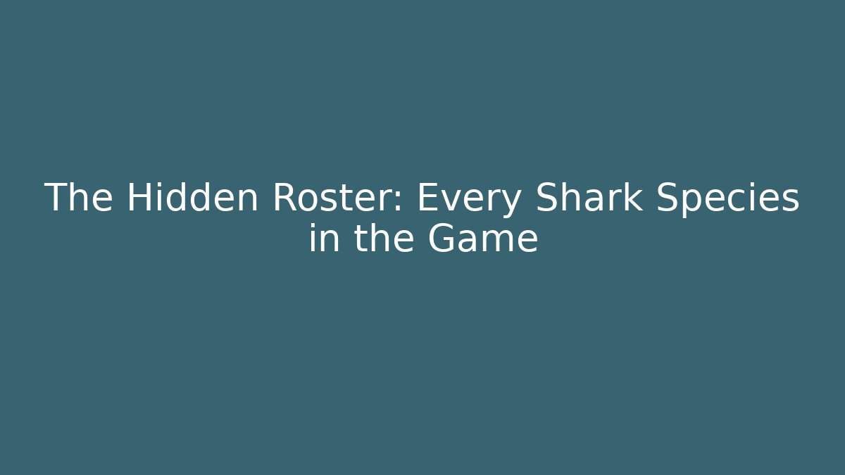 The Hidden Roster: Every Shark Species in the Game