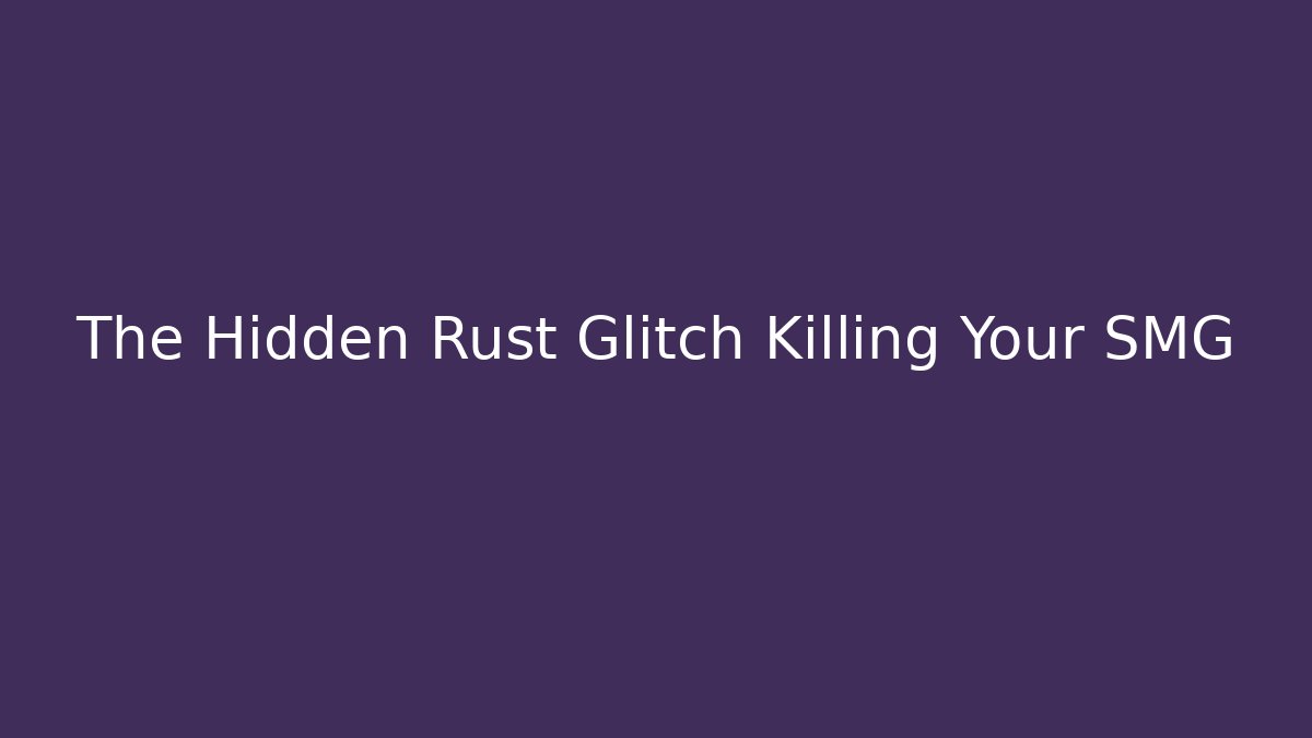 The Hidden Rust Glitch Killing Your SMG
