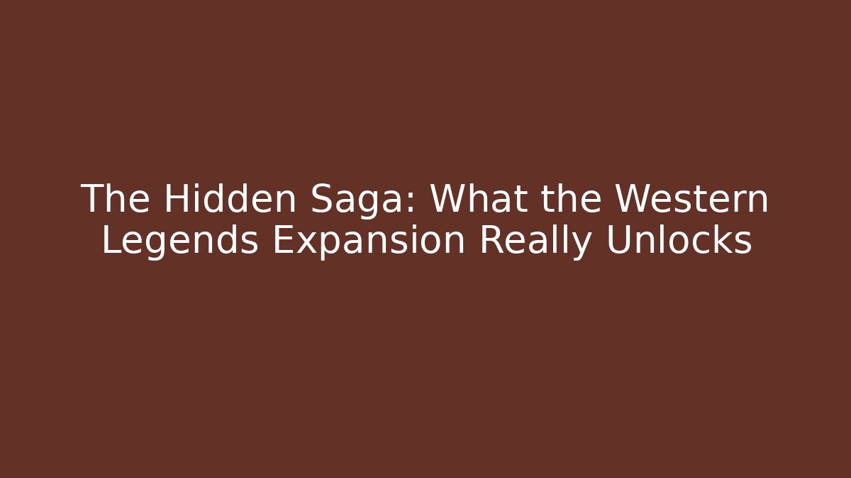 The Hidden Saga: What the Western Legends Expansion Really Unlocks