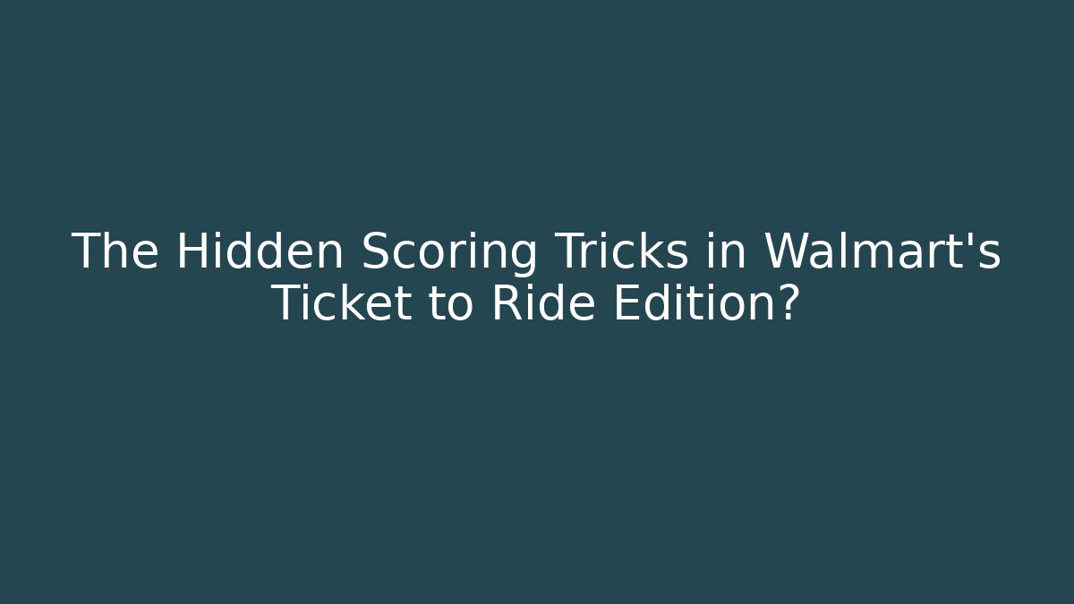 The Hidden Scoring Tricks in Walmart's Ticket to Ride Edition?
