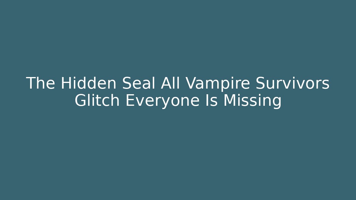 The Hidden Seal All Vampire Survivors Glitch Everyone Is Missing