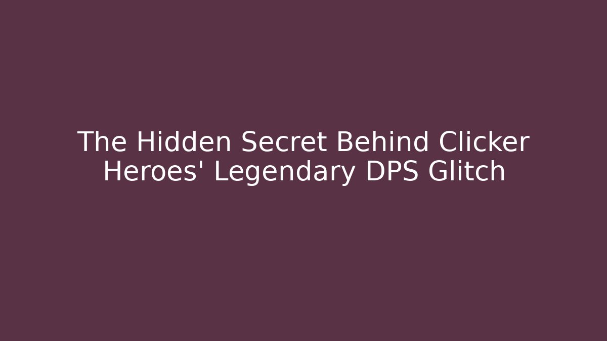 The Hidden Secret Behind Clicker Heroes' Legendary DPS Glitch
