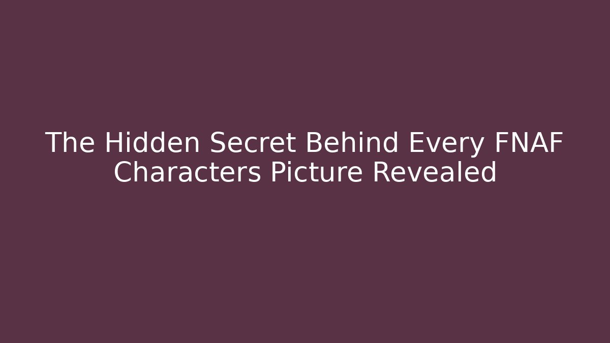 The Hidden Secret Behind Every FNAF Characters Picture Revealed