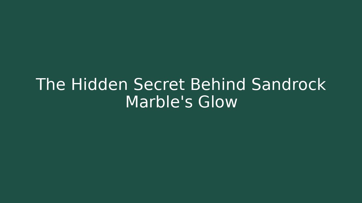 The Hidden Secret Behind Sandrock Marble's Glow