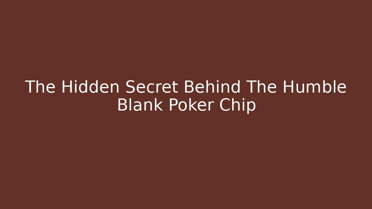 The Hidden Secret Behind The Humble Blank Poker Chip