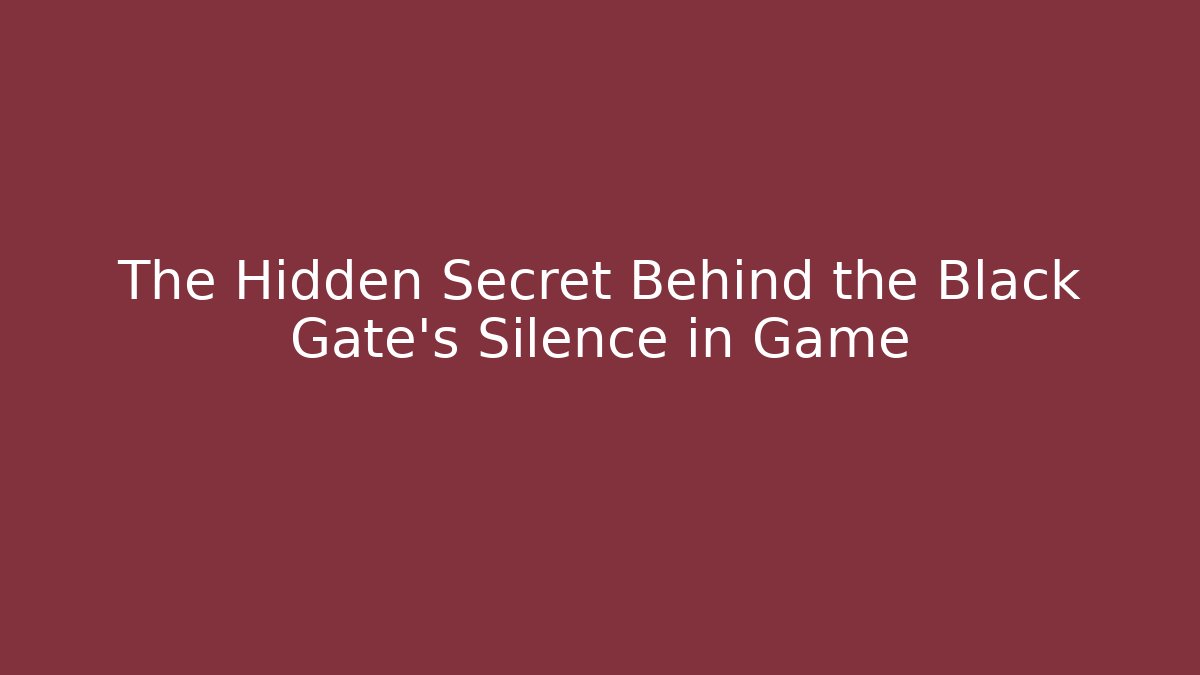 The Hidden Secret Behind the Black Gate's Silence in Game