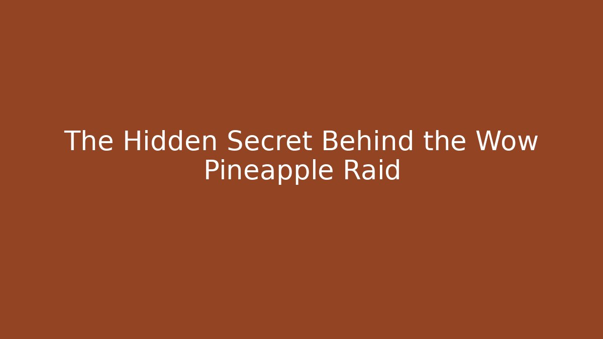 The Hidden Secret Behind the Wow Pineapple Raid