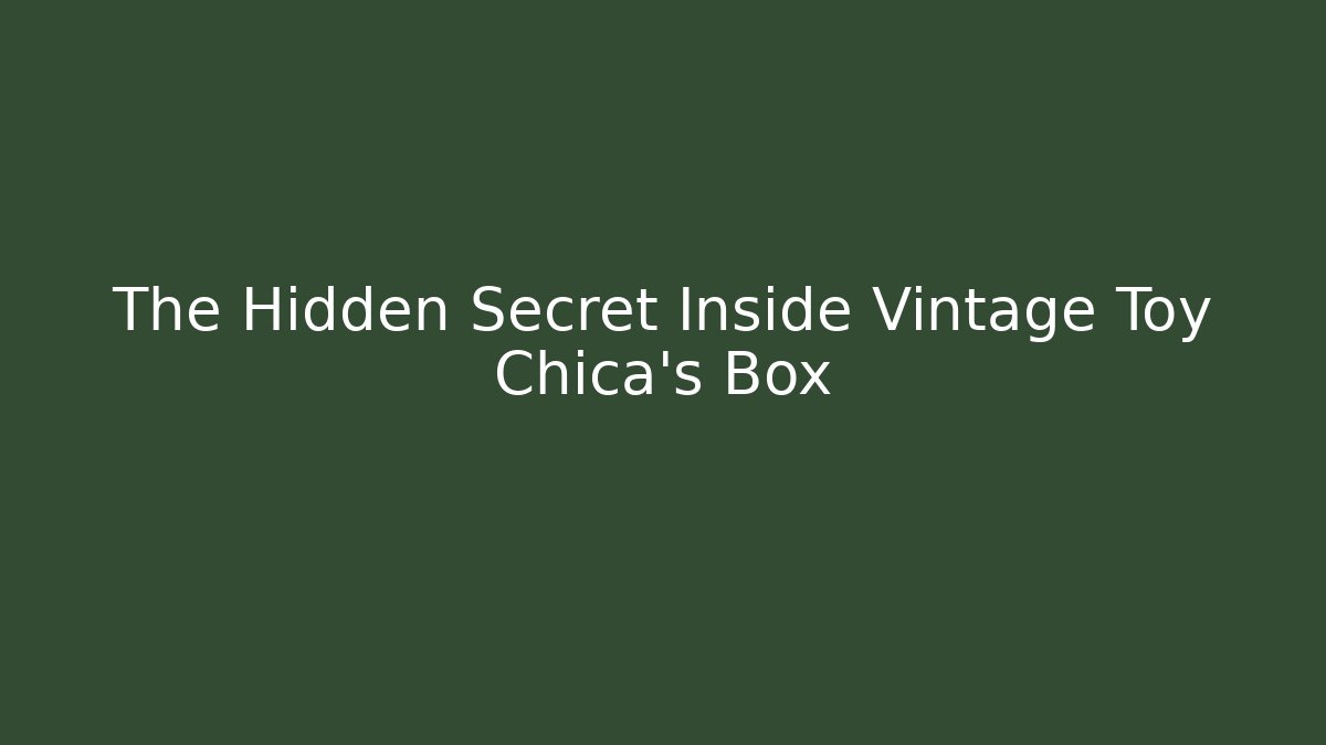 The Hidden Secret Inside Vintage Toy Chica's Box