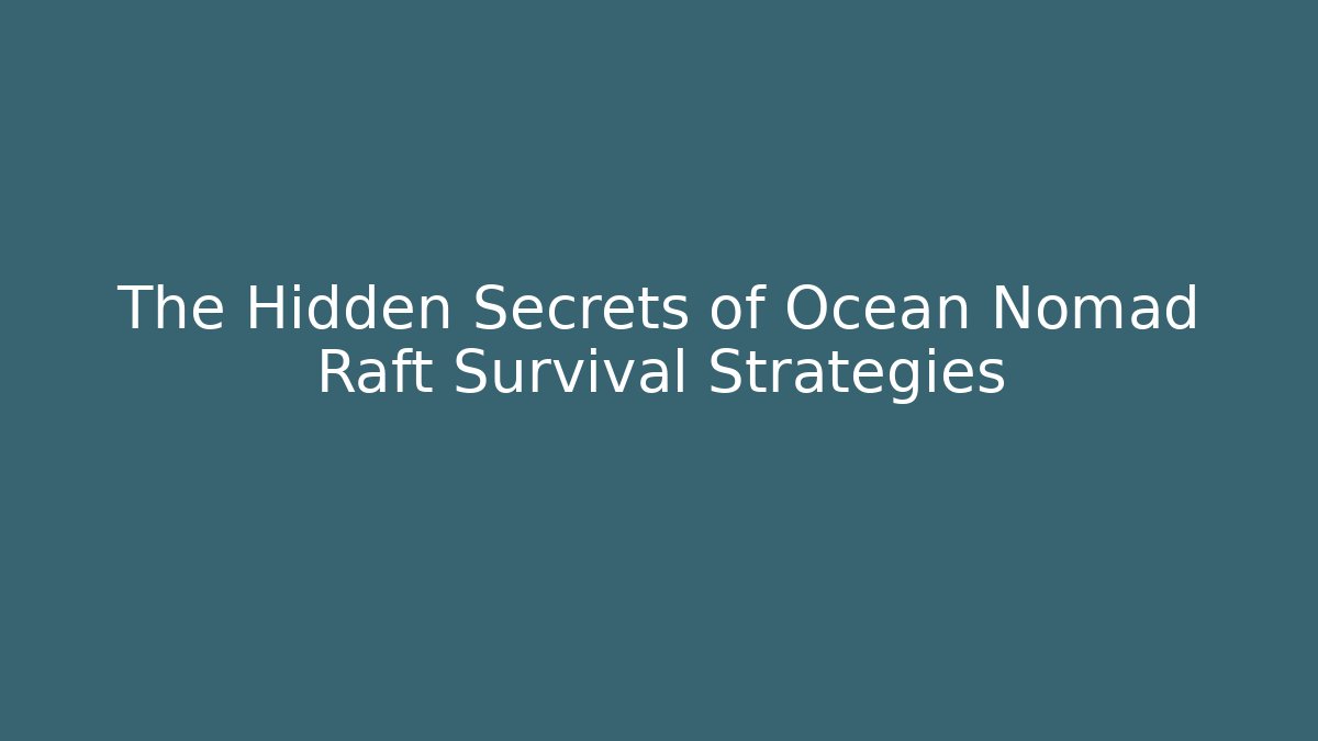 The Hidden Secrets of Ocean Nomad Raft Survival Strategies