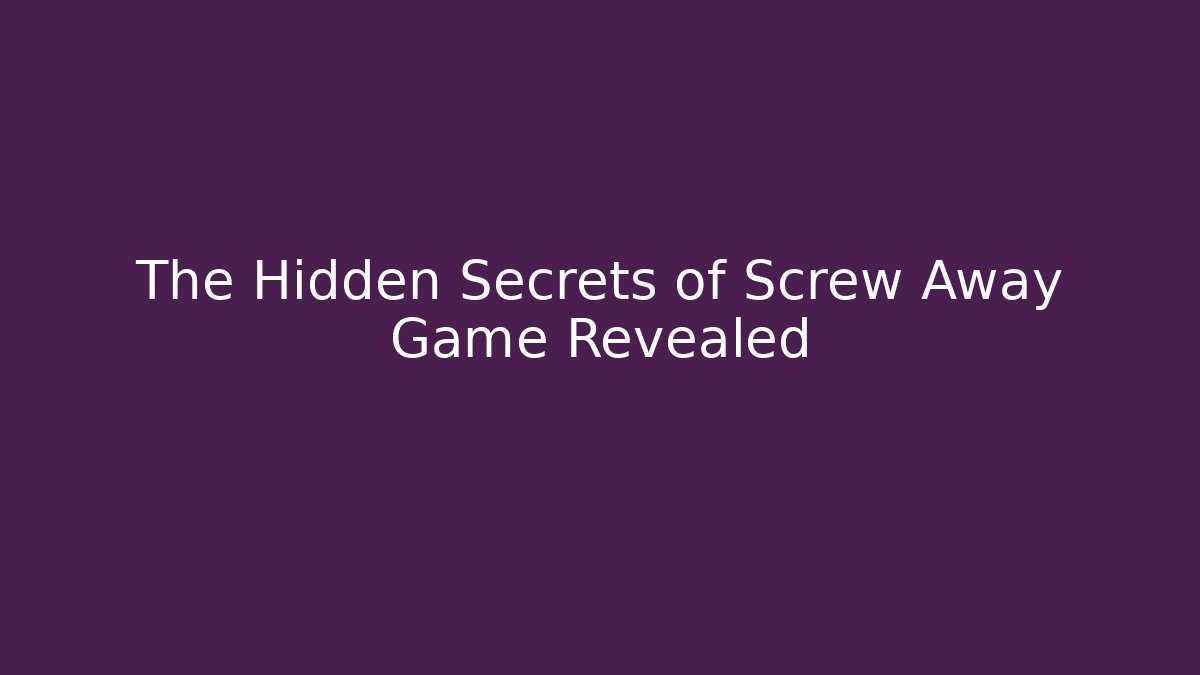 The Hidden Secrets of Screw Away Game Revealed