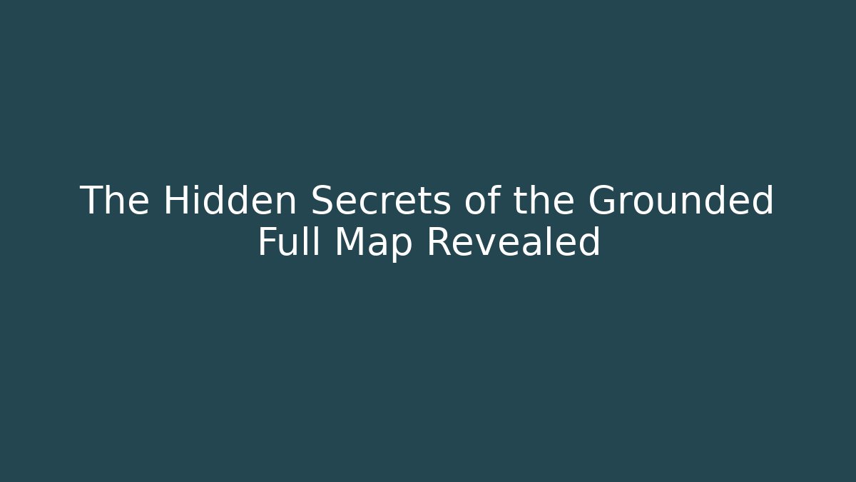 The Hidden Secrets of the Grounded Full Map Revealed