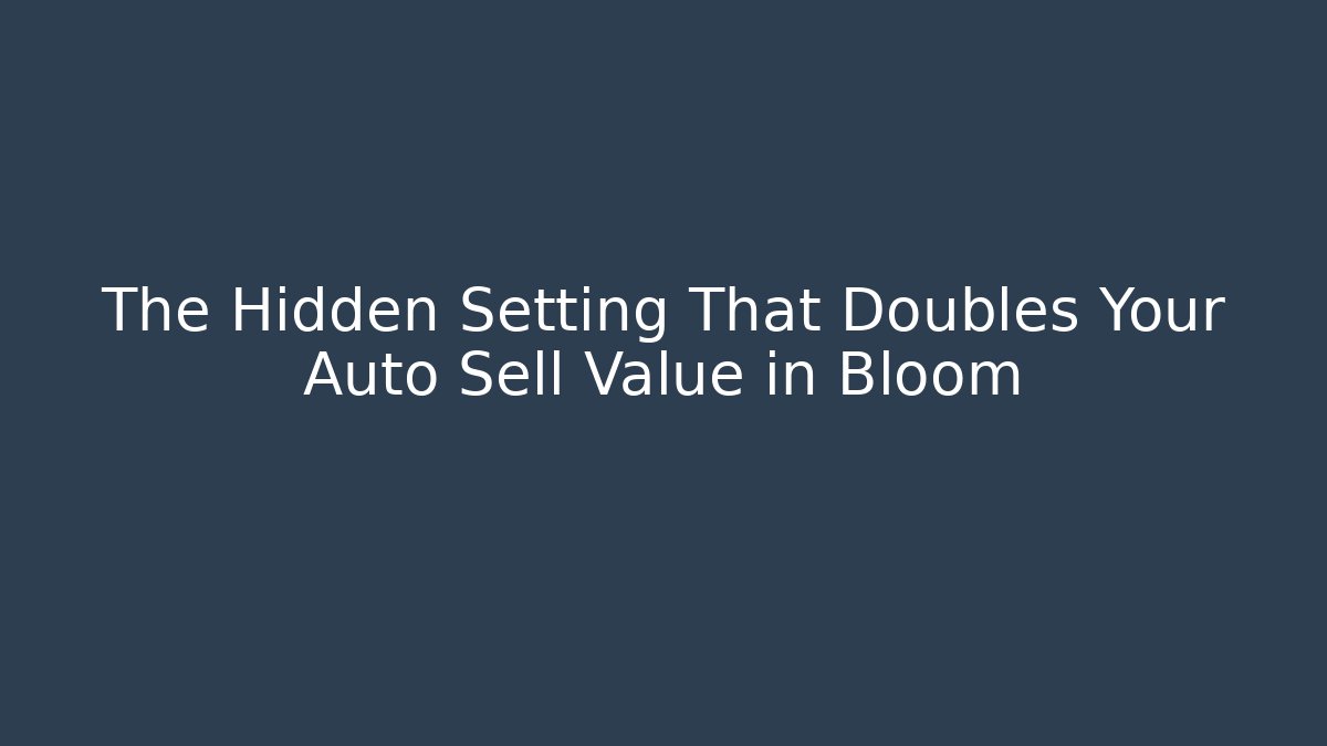 The Hidden Setting That Doubles Your Auto Sell Value in Bloom