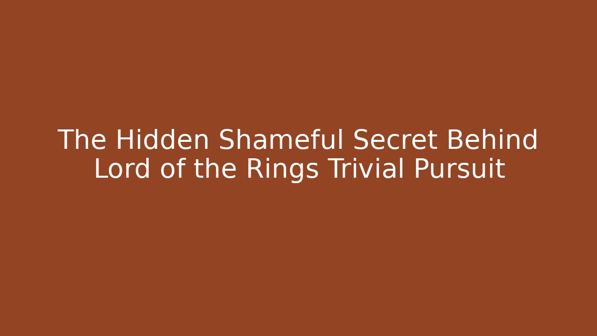 The Hidden Shameful Secret Behind Lord of the Rings Trivial Pursuit