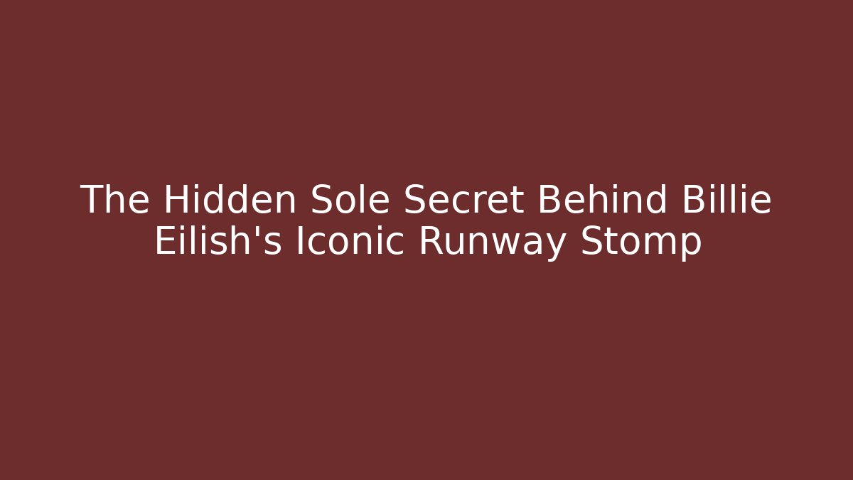 The Hidden Sole Secret Behind Billie Eilish's Iconic Runway Stomp