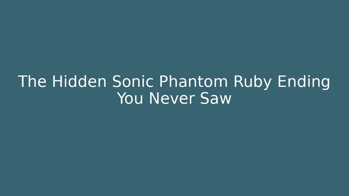 The Hidden Sonic Phantom Ruby Ending You Never Saw