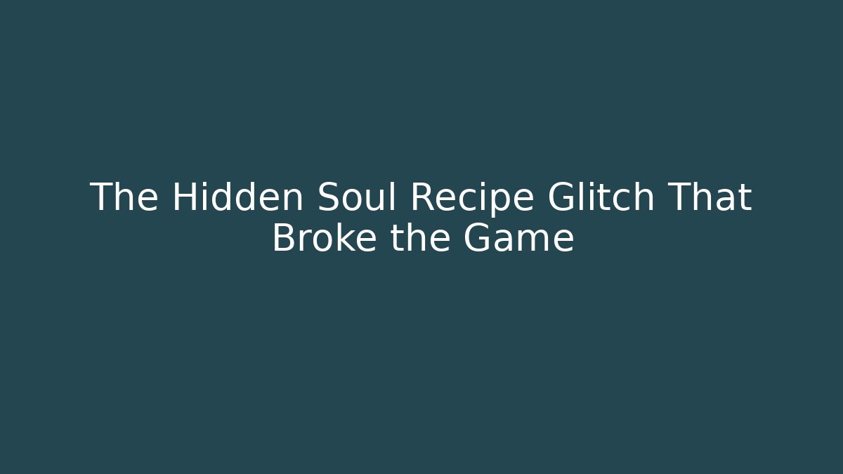 The Hidden Soul Recipe Glitch That Broke the Game