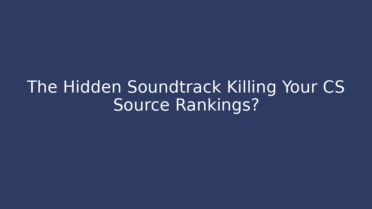 The Hidden Soundtrack Killing Your CS Source Rankings?