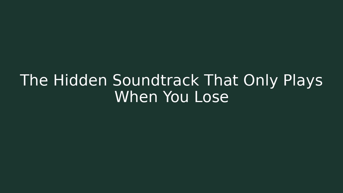 The Hidden Soundtrack That Only Plays When You Lose
