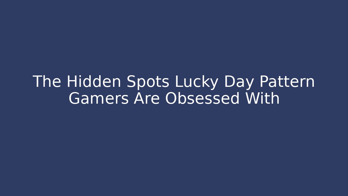The Hidden Spots Lucky Day Pattern Gamers Are Obsessed With
