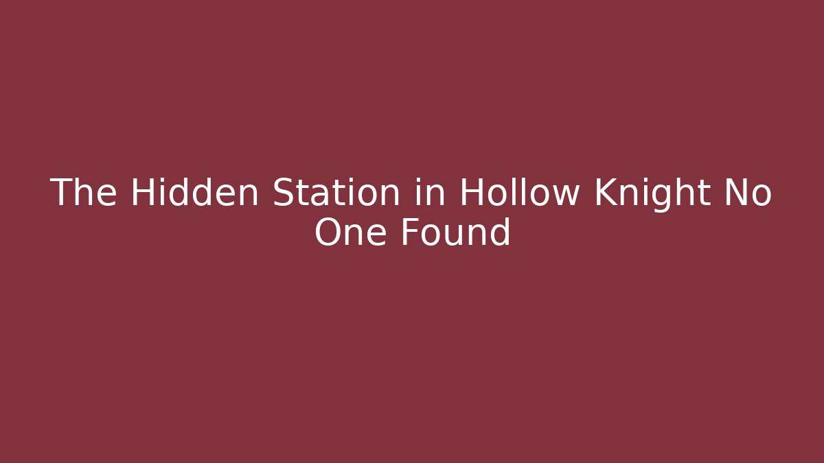 The Hidden Station in Hollow Knight No One Found