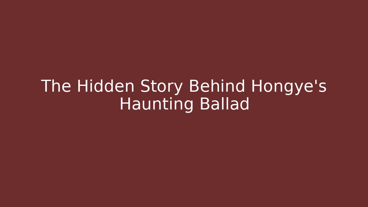 The Hidden Story Behind Hongye’s Haunting Ballad