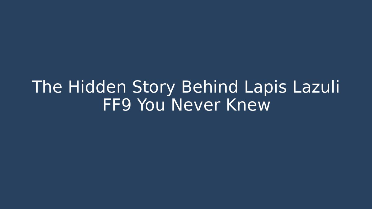 The Hidden Story Behind Lapis Lazuli FF9 You Never Knew