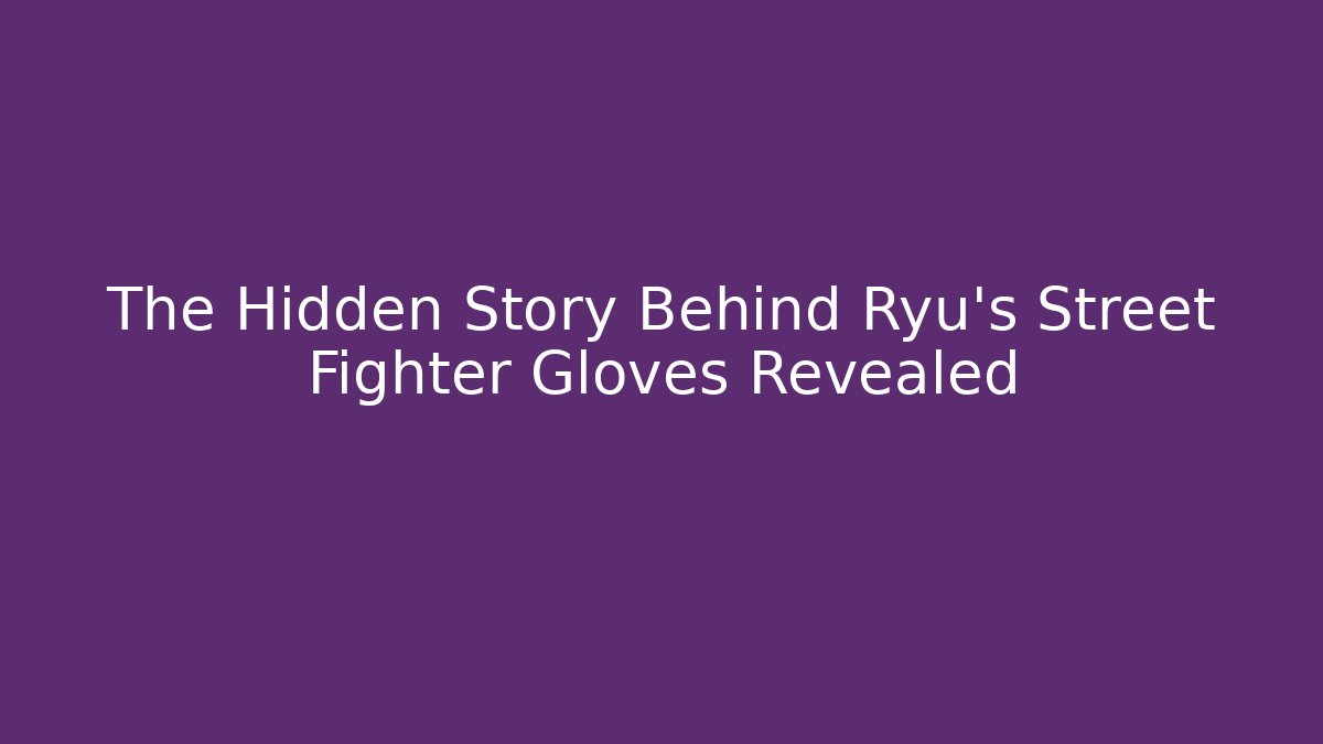 The Hidden Story Behind Ryu’s Street Fighter Gloves Revealed
