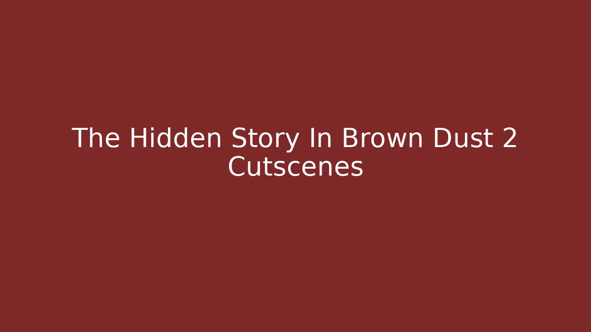 The Hidden Story In Brown Dust 2 Cutscenes
