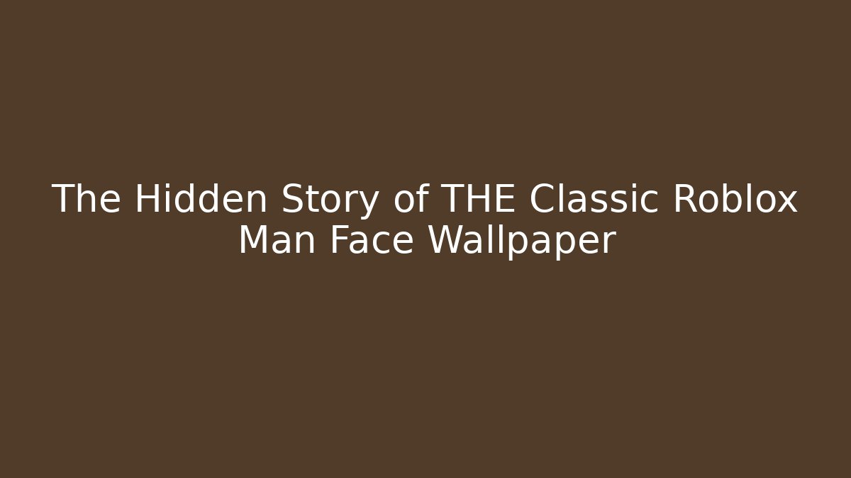 The Hidden Story of THE Classic Roblox Man Face Wallpaper