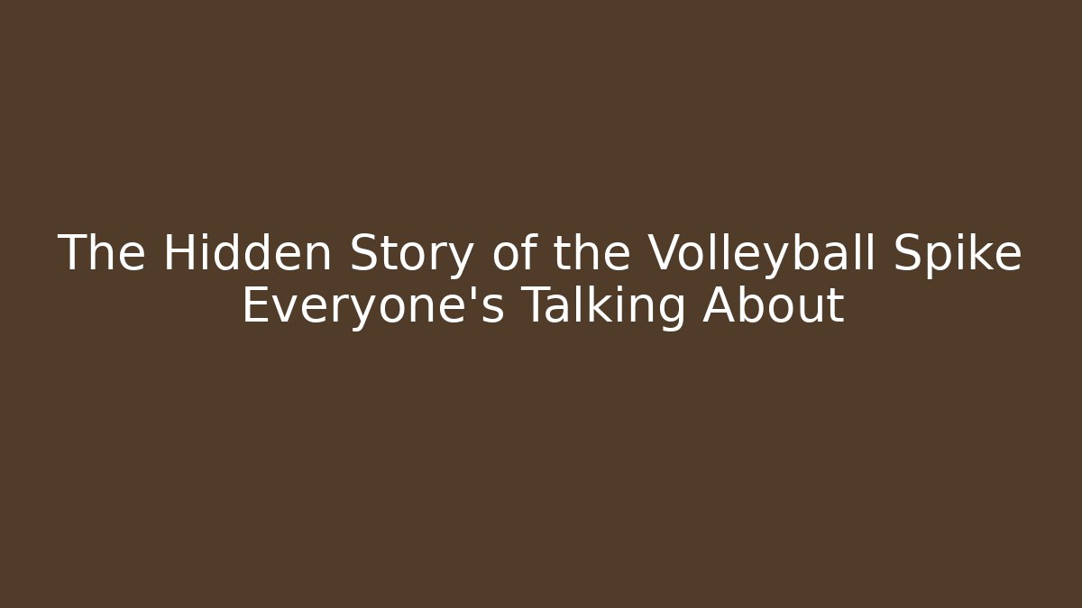 The Hidden Story of the Volleyball Spike Everyone's Talking About