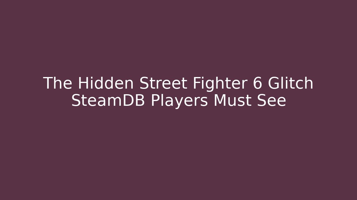 The Hidden Street Fighter 6 Glitch SteamDB Players Must See