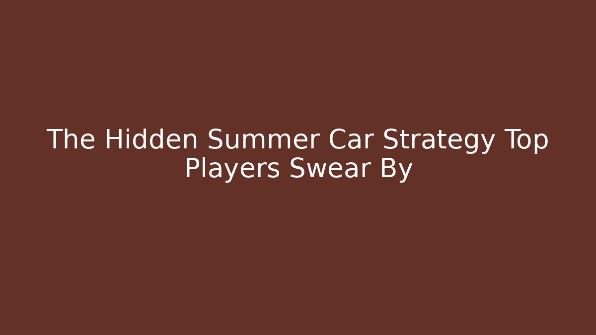 The Hidden Summer Car Strategy Top Players Swear By