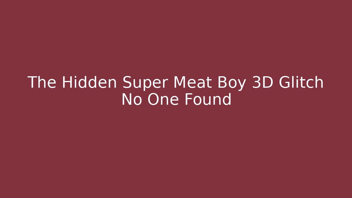 The Hidden Super Meat Boy 3D Glitch No One Found - Vintage E-Juice