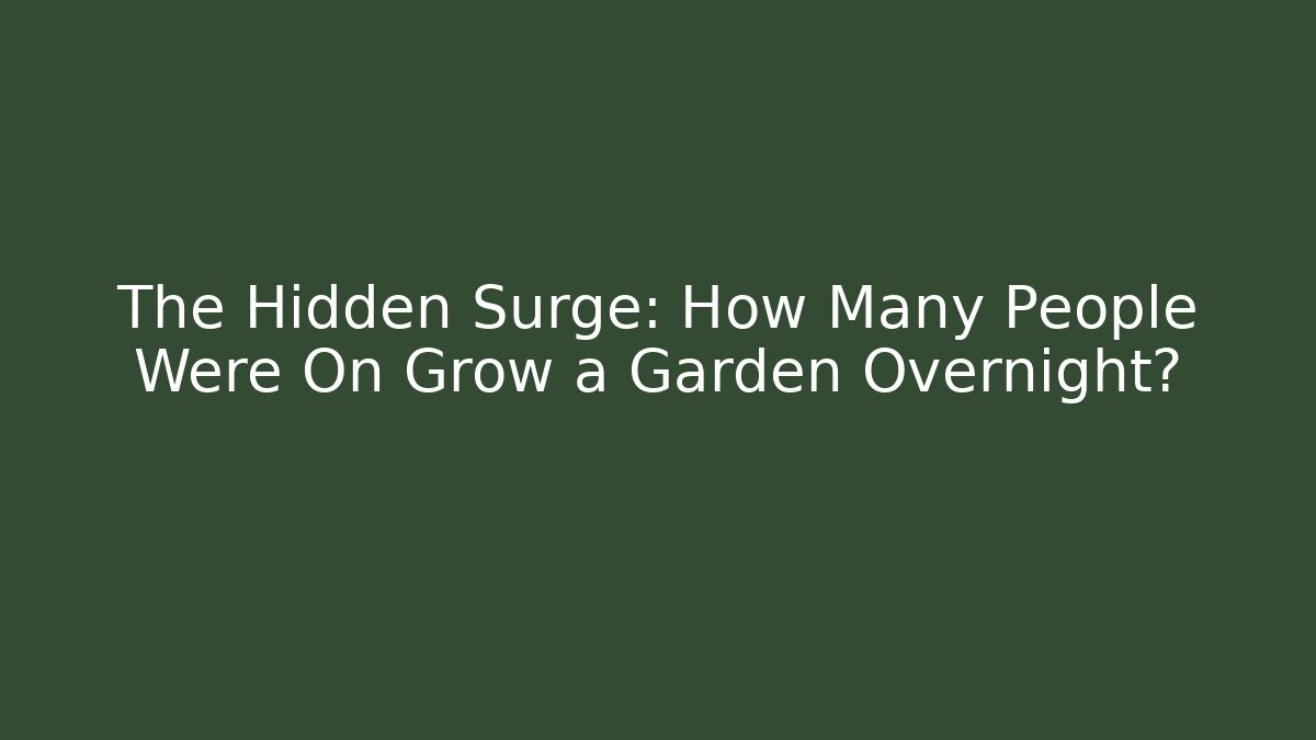The Hidden Surge: How Many People Were On Grow a Garden Overnight?