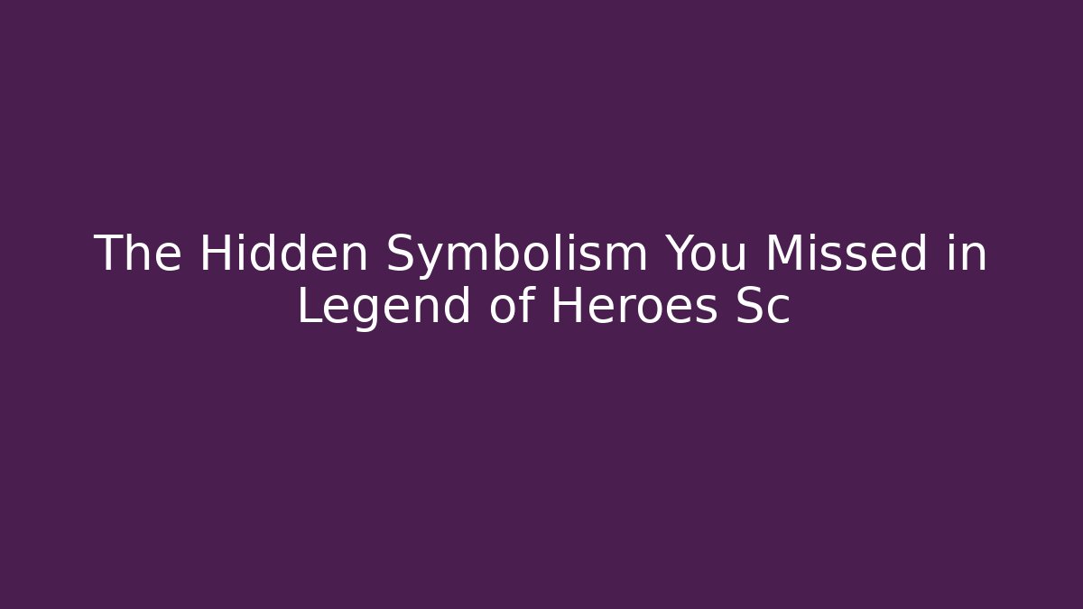 The Hidden Symbolism You Missed in Legend of Heroes Sc