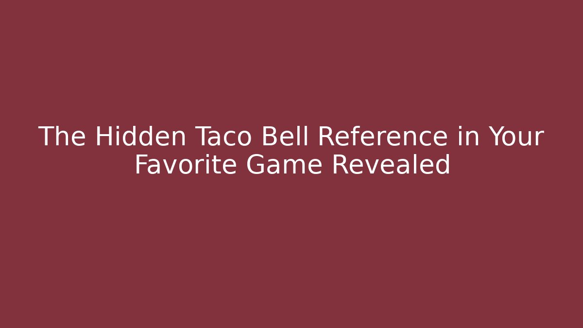 The Hidden Taco Bell Reference in Your Favorite Game Revealed