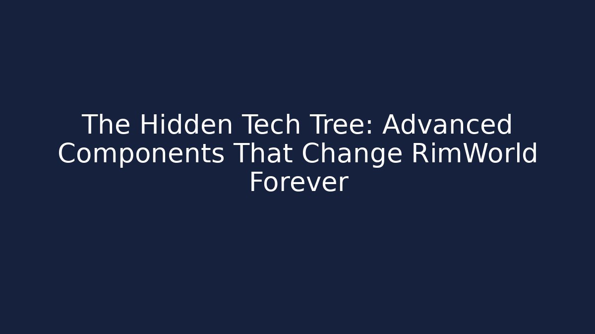 The Hidden Tech Tree: Advanced Components That Change RimWorld Forever