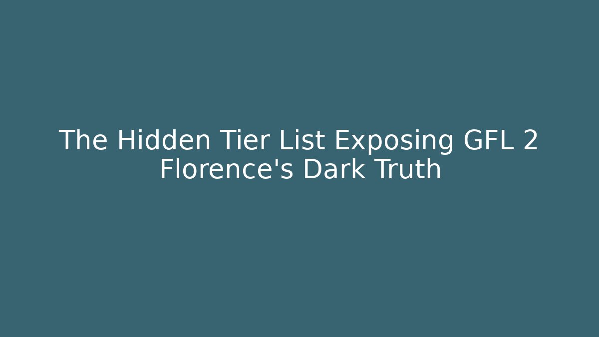 The Hidden Tier List Exposing GFL 2 Florence's Dark Truth