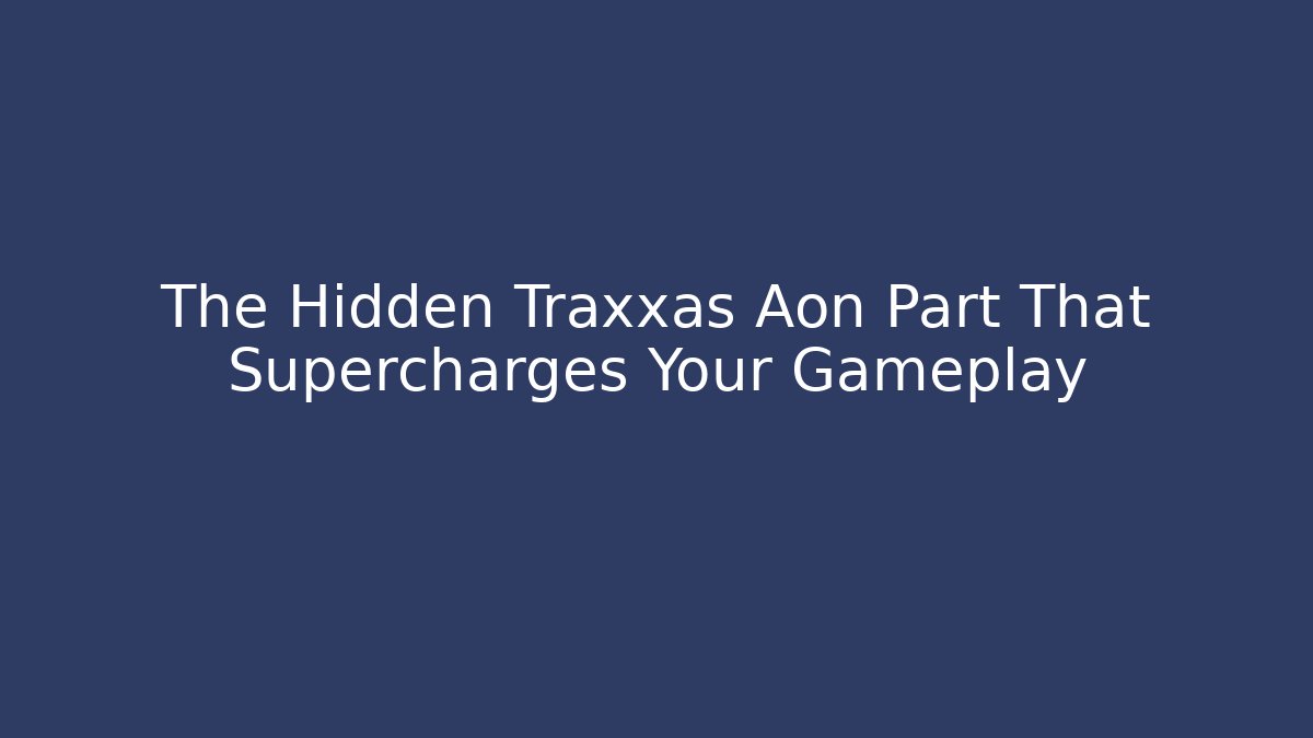 The Hidden Traxxas Aon Part That Supercharges Your Gameplay