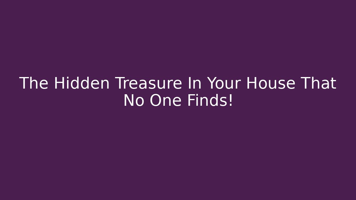 The Hidden Treasure In Your House That No One Finds!