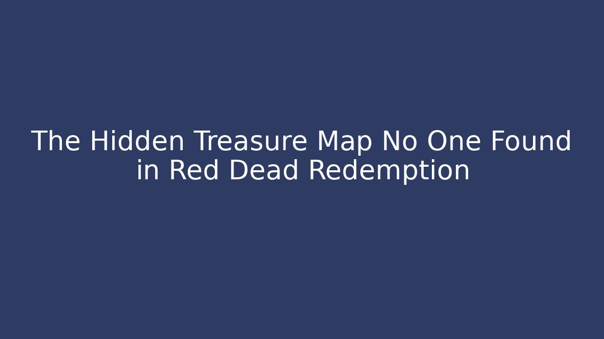 The Hidden Treasure Map No One Found in Red Dead Redemption