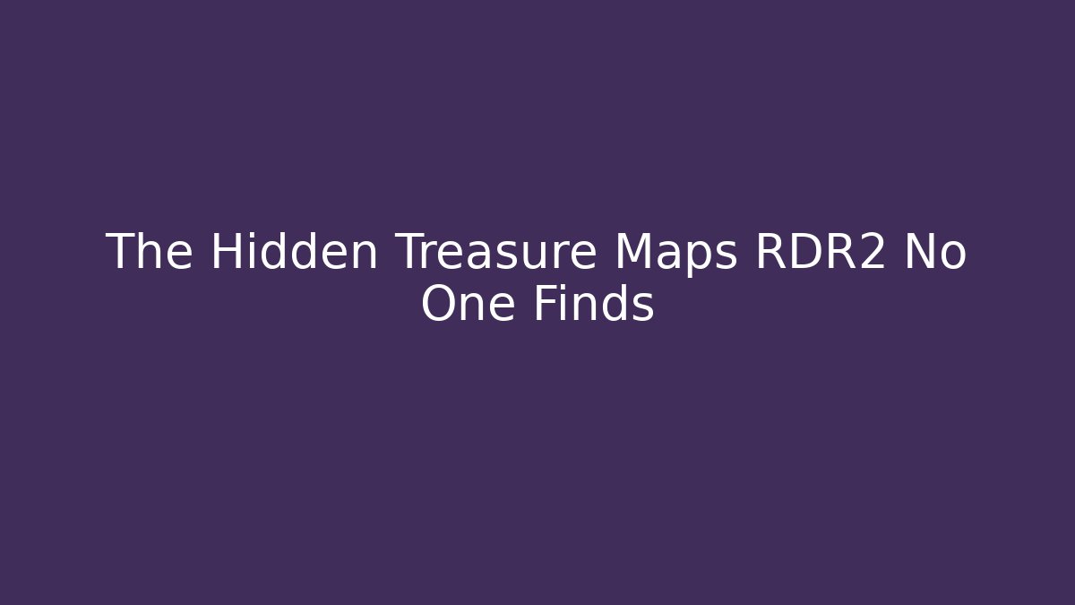 The Hidden Treasure Maps RDR2 No One Finds