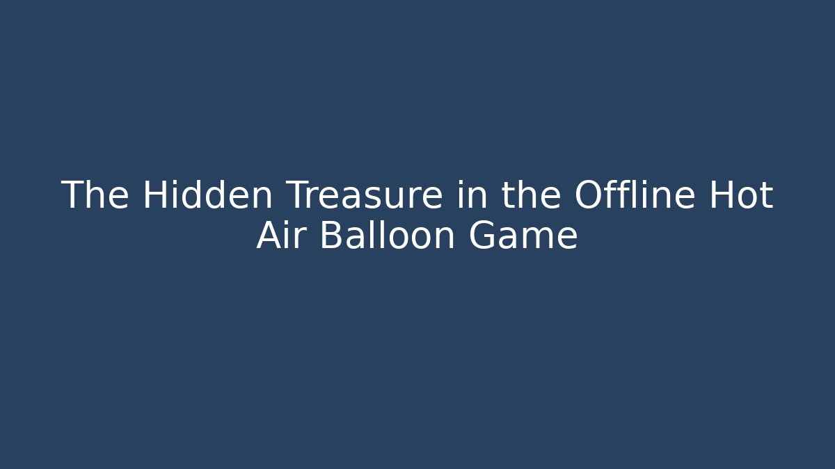 The Hidden Treasure in the Offline Hot Air Balloon Game
