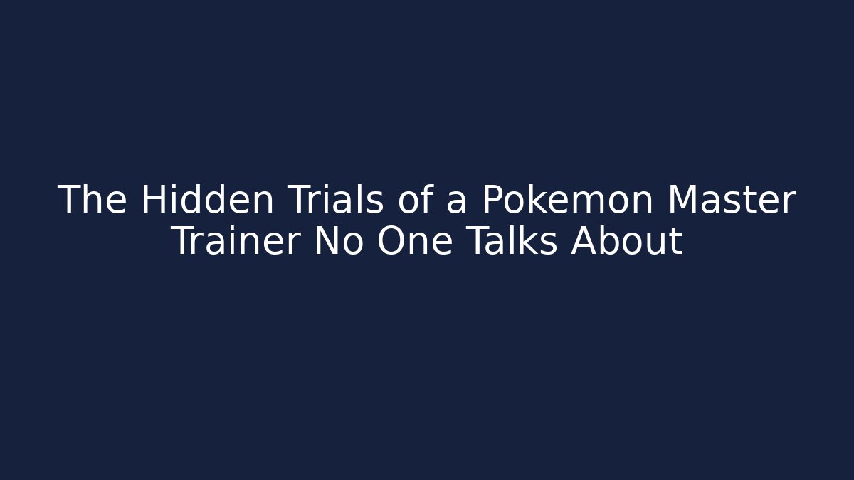 The Hidden Trials of a Pokémon Master Trainer No One Talks About